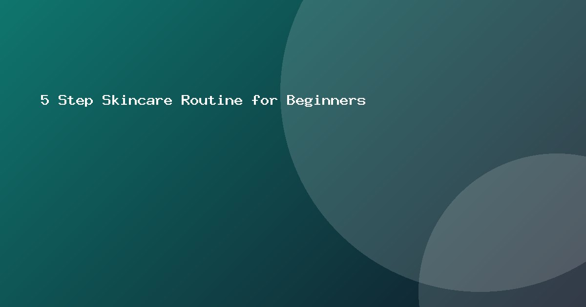 5 Step Skincare Routine for Beginners